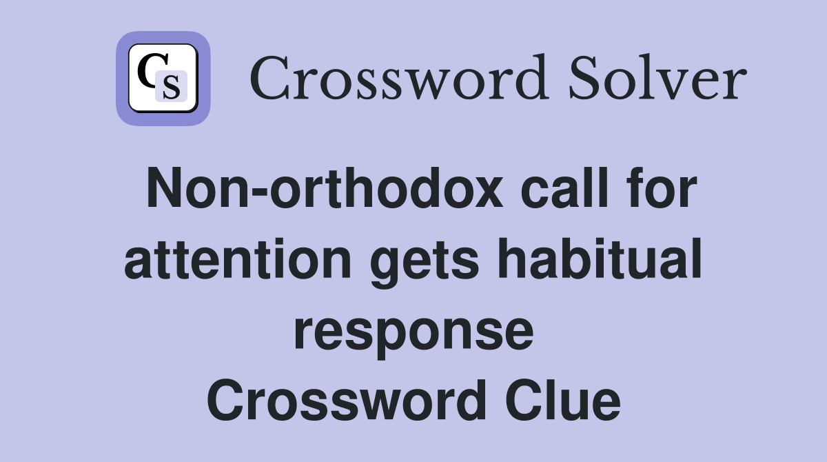 Nonorthodox call for attention gets habitual response Crossword Clue